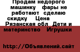 Продам недорого машинку  (фары не работают, сделаю скидку) › Цена ­ 1 000 - Рязанская обл. Дети и материнство » Игрушки   